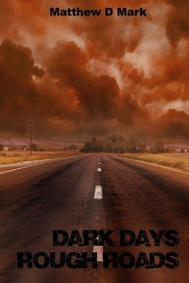 Dark Days Rough Roads by Mark, Matthew D.