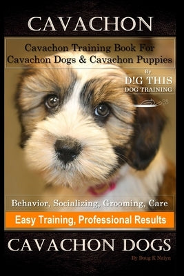 Cavachon, Cavachon Training Book for Cavachon Dogs & Cavachon Puppies By D!G THIS DOG Training, Behavior, Socializing, Grooming, Care, Easy Training, by Naiyn, Doug K.
