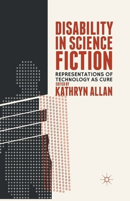Disability in Science Fiction: Representations of Technology as Cure by Allan, K.