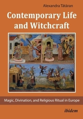 Contemporary Life and Witchcraft: Magic, Divination, and Religious Ritual in Europe by Tātāran, Alexandra