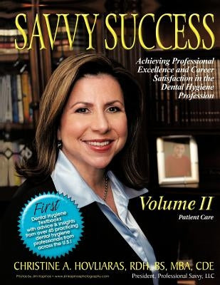 Savvy Success: Achieving Professional Excellence and Career Satisfaction in the Dental Hygiene Profession Volume II: Patient Care by Hovliaras, Christine A.