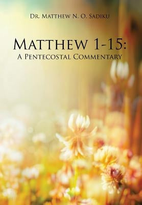 Matthew 1-15: A Pentecostal Commentary by Sadiku, Matthew N. O.