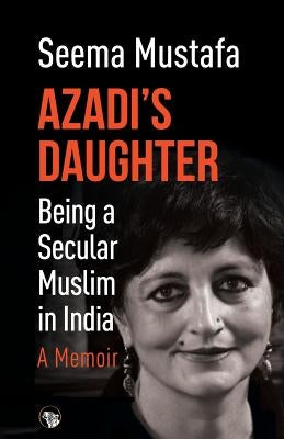 Azadi's Daughter, a Memoir: Being a Secular Muslim in India by Mustafa, Seema