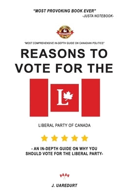 Reasons to vote for the liberal party of Canada: An in-depth guide on why you should vote for the liberal party by Uaredurt, Justin