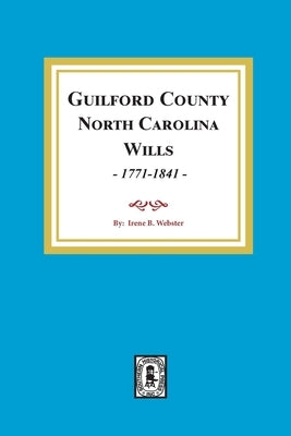 Guilford County, North Carolina Wills, 1771-1841 by Webster, Irene B.