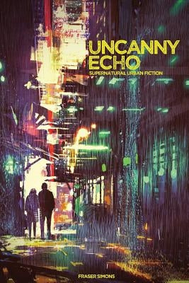 Uncanny Echo: Supernatural Urban Fiction Roleplaying by Simons, Fraser