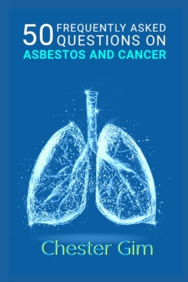 50 Frequently Asked Questions on Asbestos and Cancer: Asbestosis & Mesothelioma Questions - What are Asbestos Exposure Levels? - What is Considered a by Chester Gim