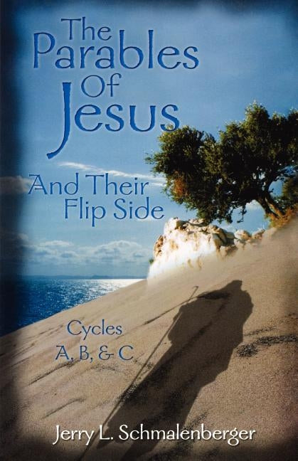 The Parables of Jesus & Their Flip Side: Cycles A, B, & C by Schmalenberger, Jerry L.