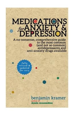 Medications for Anxiety & Depression: A no-nonsense, comprehensive guide to the most common (and not so common) antidepressants and anti-anxiety drugs by Kramer, Benjamin