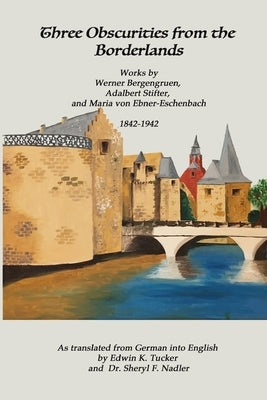 Three Obscurities from the Borderlands: Works by Werner Bergengruen, Adalbert Stifter, and Maria von Ebner-Eschenbach 1842-1942 by Stifter, Adalbert