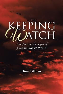 Keeping Watch: Interpreting the Signs of Jesus' Imminent Return by Killoran, Tom