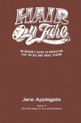 Hair on Fire: An Insider's Guide to Producing for the Big and Small Screen by Applegate, Jane