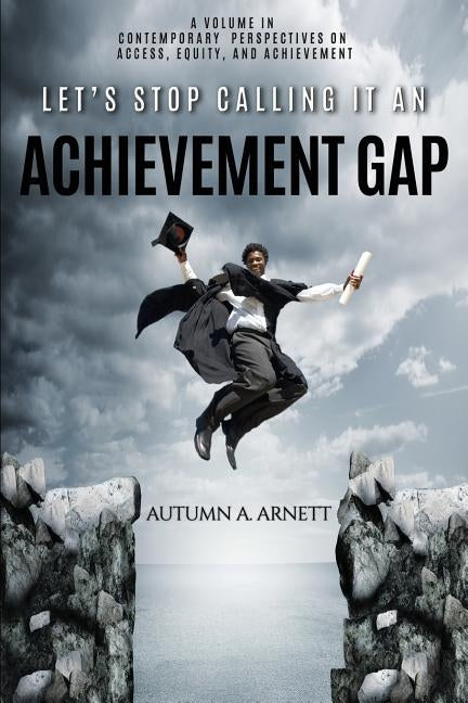 Let's Stop Calling it an Achievement Gap: How Public Education in the United States Maintains Disparate Educational Experiences for Students of Color by Arnett, Autumn A.