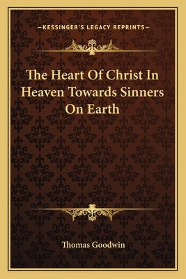 The Heart of Christ in Heaven Towards Sinners on Earth by Goodwin, Thomas