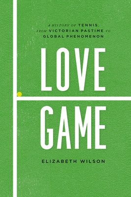 Love Game: A History of Tennis, from Victorian Pastime to Global Phenomenon by Wilson, Elizabeth