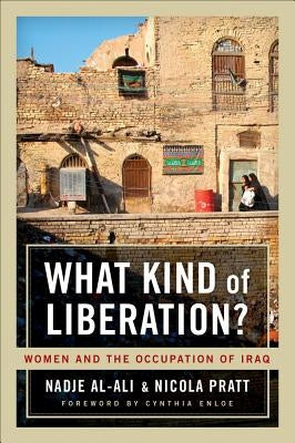 What Kind of Liberation?: Women and the Occupation of Iraq by Al-Ali, Nadje