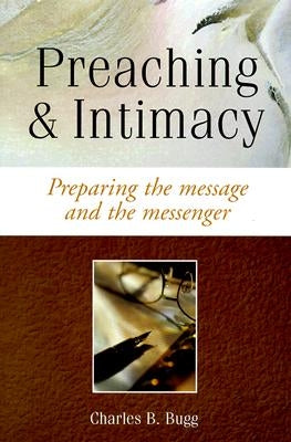 Preaching and Intimacy: Preparing the Message and the Messenger by Bugg, Charles B.