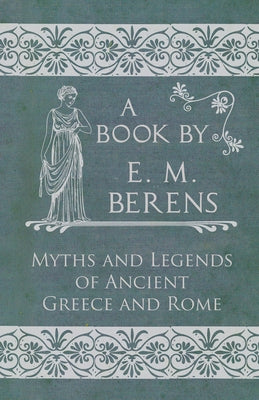 The Myths and Legends of Ancient Greece and Rome by Berens, E. M.