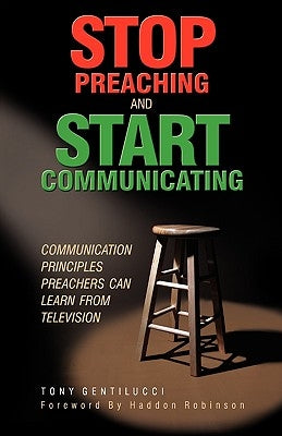 Stop Preaching and Start Communicating: Communication Principles Preachers Can Learn from Television by Gentilucci, Tony
