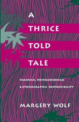 A Thrice-Told Tale: Feminism, Postmodernism, and Ethnographic Responsibility by Wolf, Margery