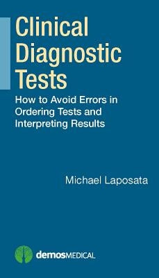 Clinical Diagnostic Tests: How to Avoid Errors in Ordering Tests and Interpreting Results by Laposata, Michael