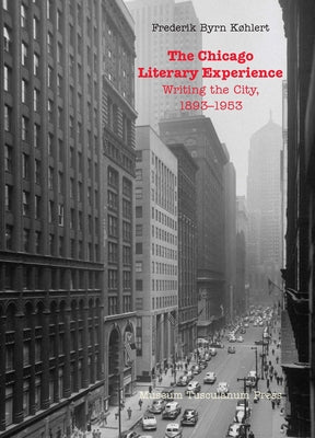 The Chicago Literary Experience: Writing the City, 1893-1953 by Køhlert, Frederik Byrn