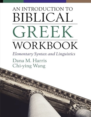 An Introduction to Biblical Greek Workbook: Elementary Syntax and Linguistics by Harris, Dana M.