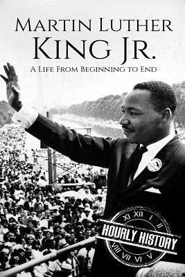 Martin Luther King Jr.: A Life From Beginning to End by History, Hourly
