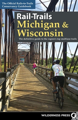 Rail-Trails Michigan & Wisconsin: The Definitive Guide to the Region's Top Multiuse Trails by Rails-To-Trails Conservancy