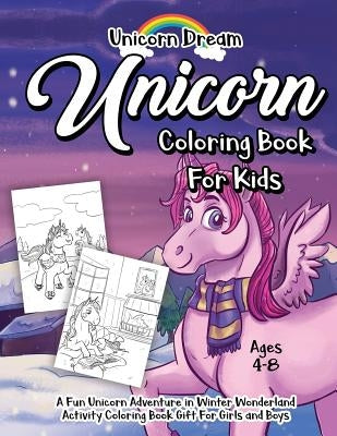 Unicorn Coloring Book for Kids Ages 4-8: A Fun Unicorn Adventure in Winter Wonderland Activity Coloring Book Gift for Girls and Boys by Dream, Unicorn