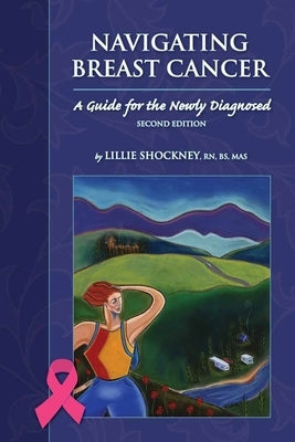 Navigating Breast Cancer: Guide for the Newly Diagnosed: Guide for the Newly Diagnosed by Shockney, Lillie D.
