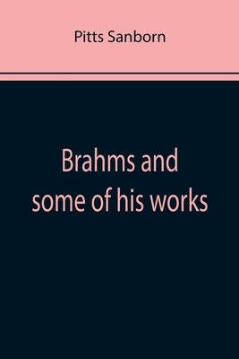 Brahms and some of his works by Sanborn, Pitts