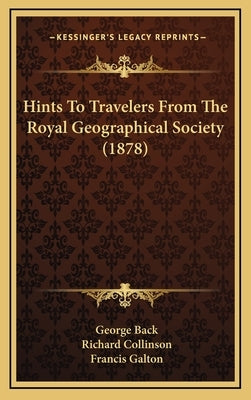 Hints to Travelers from the Royal Geographical Society (1878) by Back, George