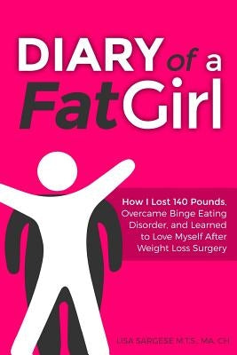 Diary of a Fat Girl: How I Lost 140 Pounds, Overcame Binge Eating Disorder, and Learned to Love Myself After Weight Loss Surgery by Sargese, Lisa