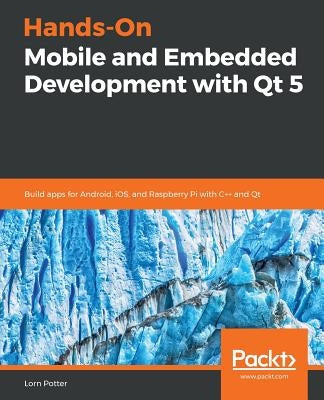 Hands-On Mobile and Embedded Development with Qt 5 by Potter, Lorn