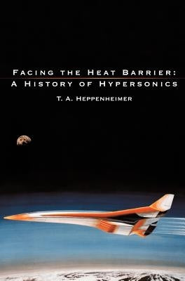 Facing the Heat Barrier: A History of Hypersonics by Heppenheimer, T. a.