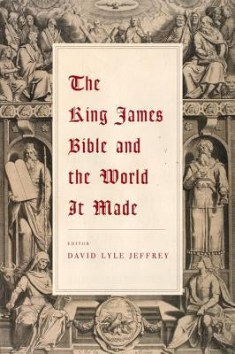 The King James Bible and the World It Made by Jeffrey, David Lyle