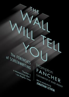 The Wall Will Tell You: The Forensics of Screenwriting by Fancher, Hampton