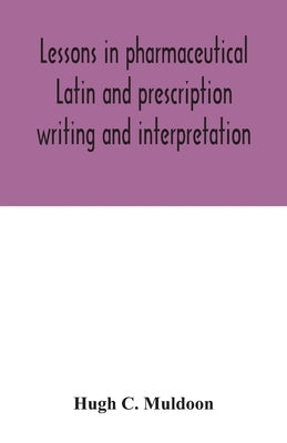 Lessons in pharmaceutical Latin and prescription writing and interpretation by C. Muldoon, Hugh