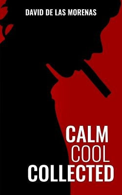 Calm, Cool, Collected: How to Demolish Stress, Master Anxiety, and Live Your Life by De Las Morenas, David
