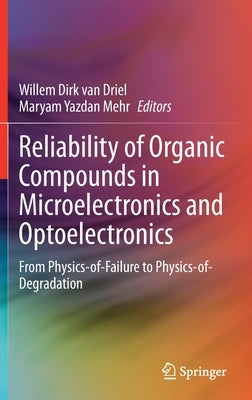 Reliability of Organic Compounds in Microelectronics and Optoelectronics: From Physics-Of-Failure to Physics-Of-Degradation by Van Driel, Willem Dirk