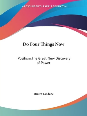 Do Four Things Now: Positism, the Great New Discovery of Power by Landone, Brown