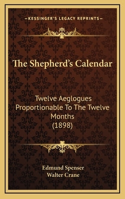 The Shepherd's Calendar: Twelve Aeglogues Proportionable To The Twelve Months (1898) by Spenser, Edmund