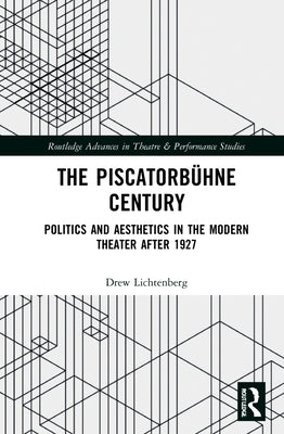 The Piscatorbühne Century: Politics and Aesthetics in the Modern Theater After 1927 by Lichtenberg, Drew