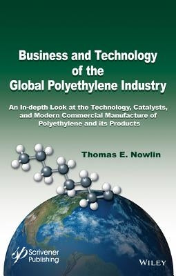 Business and Technology of the Global Polyethylene Industry: An In-Depth Look at the History, Technology, Catalysts, and Modern Commercial Manufacture by Nowlin, Thomas E.