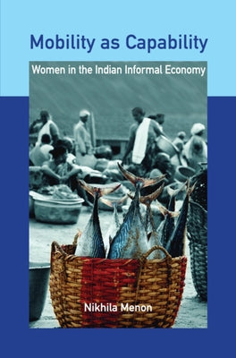 Mobility as Capability: Women in the Indian Informal Economy by Menon, Nikhila