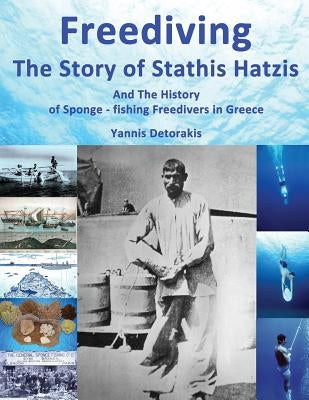 Freediving: The Story of Stathis Hatzis: And the history of sponge - fishing freedivers in Greece by Detorakis, Yannis