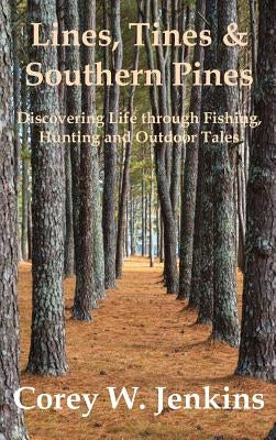 Lines, Tines & Southern Pines: Discovering Life through Fishing, Hunting and Outdoor Tales by Jenkins, Corey W.