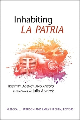 Inhabiting La Patria: Identity, Agency, and Antojo in the Work of Julia Alvarez by Harrison, Rebecca L.