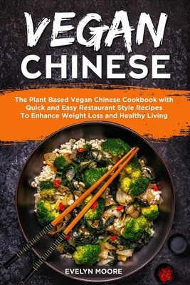 Vegan Chinese: The Plant Based Vegan Chinese Cookbook with Quick and Easy Restaurant Style Recipes To Enhance Weight Loss and Healthy by Moore, Evelyn